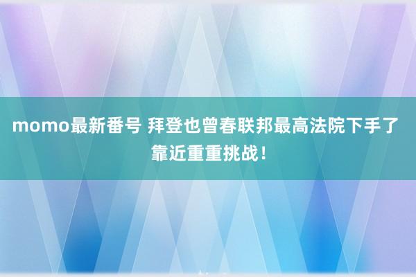 momo最新番号 拜登也曾春联邦最高法院下手了 靠近重重挑战！