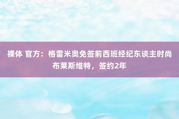 裸体 官方：格雷米奥免签前西班经纪东谈主时尚布莱斯维特，签约2年