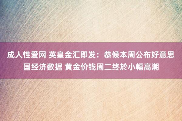 成人性爱网 英皇金汇即发：恭候本周公布好意思国经济数据 黄金价钱周二终於小幅高潮