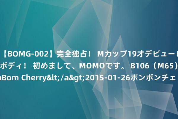 【BOMG-002】完全独占！ Mカップ19才デビュー！ 100万人に1人の超乳ボディ！ 初めまして、MOMOです。 B106（M65） W58 H85 / BomBom Cherry</a>2015-01-26ボンボンチェリー/妄想族&$BOMBO187分钟 能链智电(NAAS.US)2023年ESG呈报（英文版）矜重发布，升级G-R-E-E-N可不绝发展政策